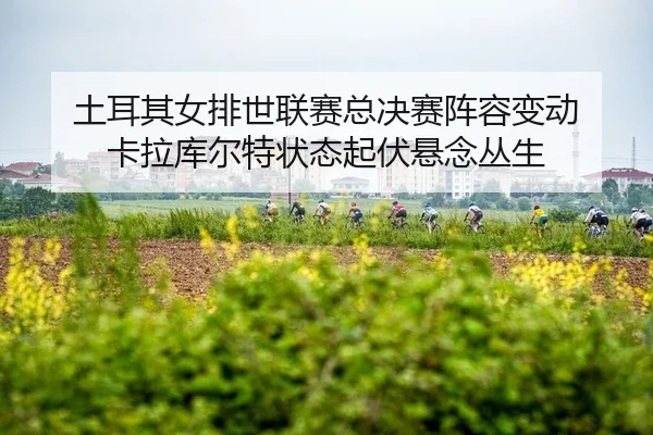 tu-er-qi-nv-pai-shi-lian-sai-zong-jue-sai-zhen-rong-bian-dong-ka-la-ku-er-te-zhuang-tai-qi-fu-xuan-nian-cong-sheng-2-294.jpg